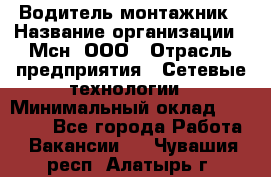 Водитель-монтажник › Название организации ­ Мсн, ООО › Отрасль предприятия ­ Сетевые технологии › Минимальный оклад ­ 55 000 - Все города Работа » Вакансии   . Чувашия респ.,Алатырь г.